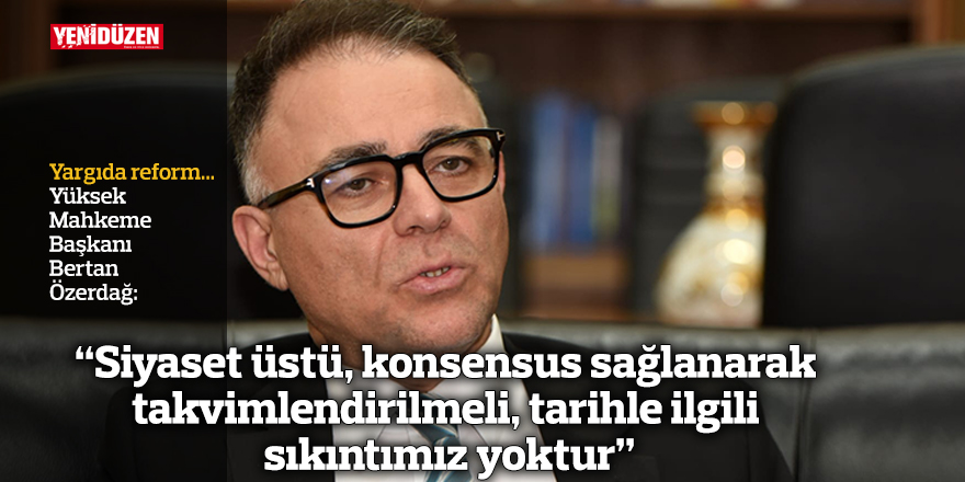 Özerdağ: “Siyaset üstü, konsensus sağlanarak takvimlendirilmeli, tarihle ilgili sıkıntımız yoktur”