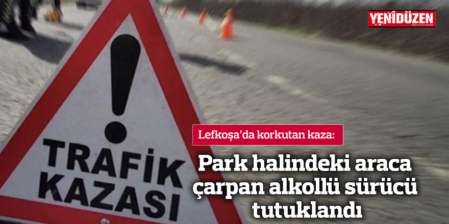 Park halindeki araca çarpan alkollü sürücü tutuklandı