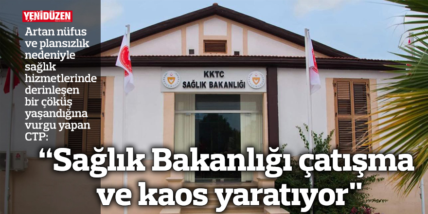 CTP: “Sağlık Bakanlığı çatışma ve kaos yaratıyor"