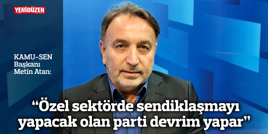  “Özel sektörde sendiklaşmayı yapacak olan parti devrim yapar”