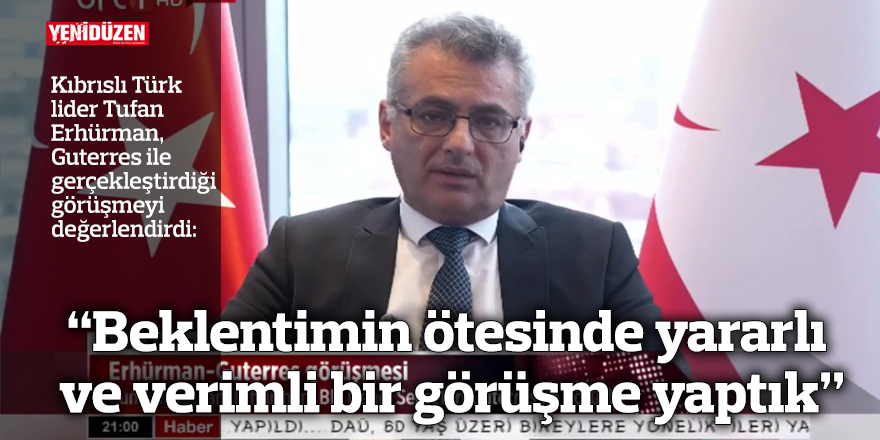 Guterres ile görüşmesini değerlendiren Erhürman: “Beklentimin ötesinde yararlı ve verimli bir görüşme yaptık”