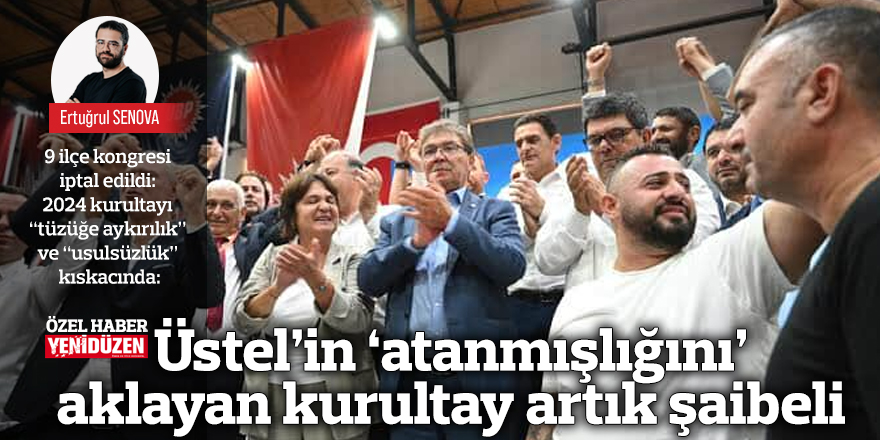 Üstel’in ‘atanmışlığını’ aklayan kurultay artık şaibeli