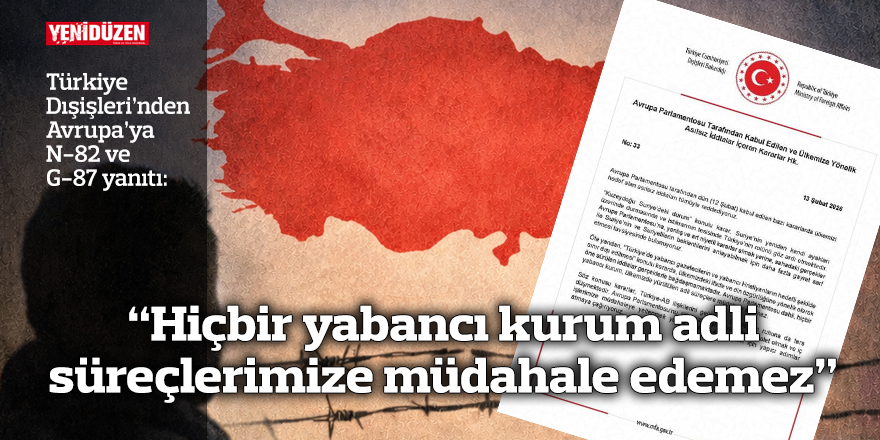 TC Dışişleri'nden AP'ye N-82 ve G-87 yanıtı: “Hiçbir yabancı kurum adli süreçlerimize müdahale edemez”