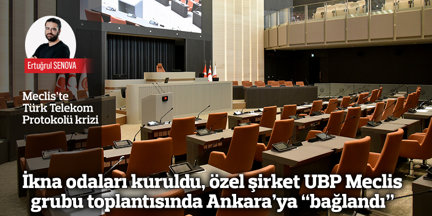İkna odaları kuruldu, özel şirket UBP Meclis grubu toplantısında Ankara’ya “bağlandı”