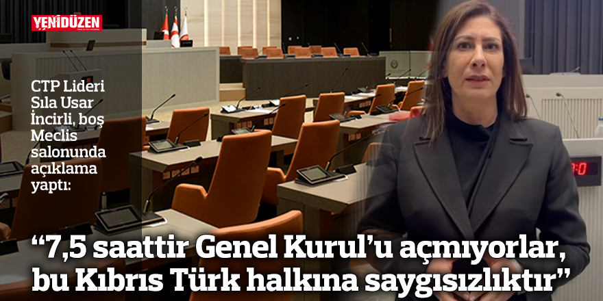 “7,5 saattir Genel Kurul’u açmıyorlar, bu Kıbrıs Türk halkına saygısızlıktır”