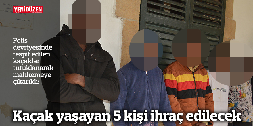 Kaçak yaşayan 5 kişi ihraç edilecek