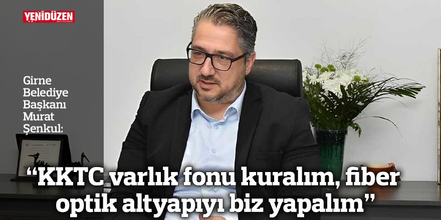 "KKTC varlık fonu kuralım, fiber optik altyapıyı biz yapalım"
