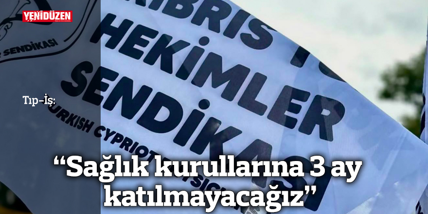 "Sağlık kurullarına 3 ay katılmayacağız"