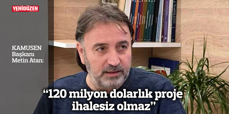 “120 milyon dolarlık proje ihalesiz olmaz”