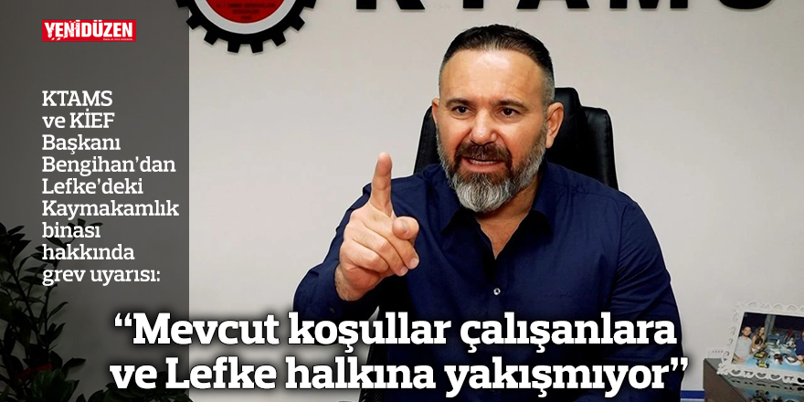 “Mevcut koşullar çalışanlara ve Lefke halkına yakışmıyor”