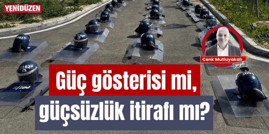 Güç gösterisi mi güçsüzlük itirafı mı?