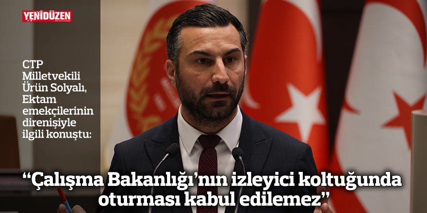 “Çalışma Bakanlığı’nın izleyici koltuğunda oturması kabul edilemez”