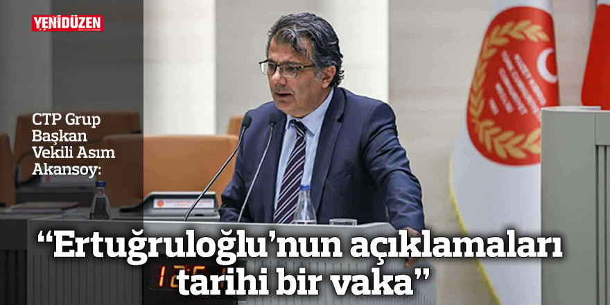 “Ertuğruloğlu’nun açıklamaları tarihi bir vaka”