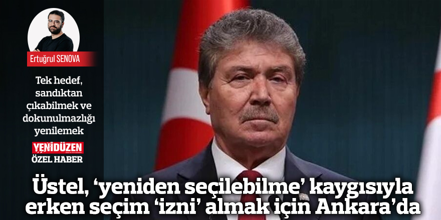 Üstel, ‘yeniden seçilebilme’ kaygısıyla erken seçim ‘izni’ almak için Ankara’da