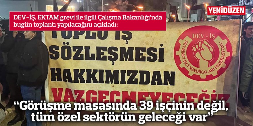 “Görüşme masasında 39 işçinin değil, tüm özel sektörün geleceği var”