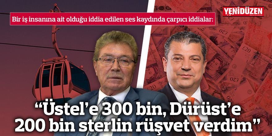 “Üstel’e 300 bin, Dürüst’e 200 bin sterlin rüşvet verdim”