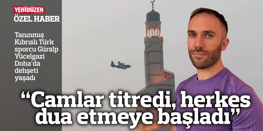 Tanınmış Kıbrıslı Türk sporcu Güralp Yücelgazi Doha’da dehşeti yaşadı: “Camlar titredi, herkes dua etmeye başladı”