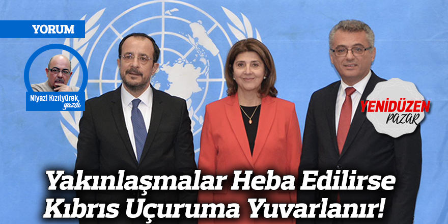 Yakınlaşmalar Heba Edilirse Kıbrıs Uçuruma Yuvarlanır!