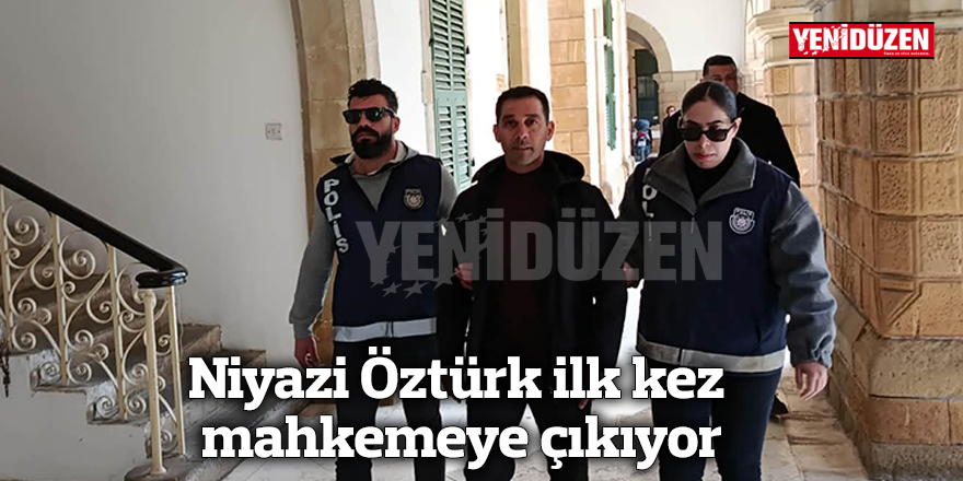 Niyazi Öztürk ilk kez mahkemeye çıkıyor
