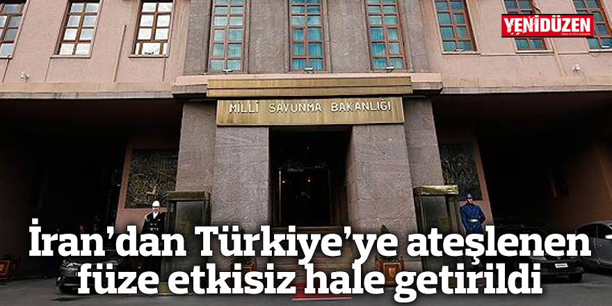 İran’dan Türkiye’ye ateşlenen füze etkisiz hale getirildi