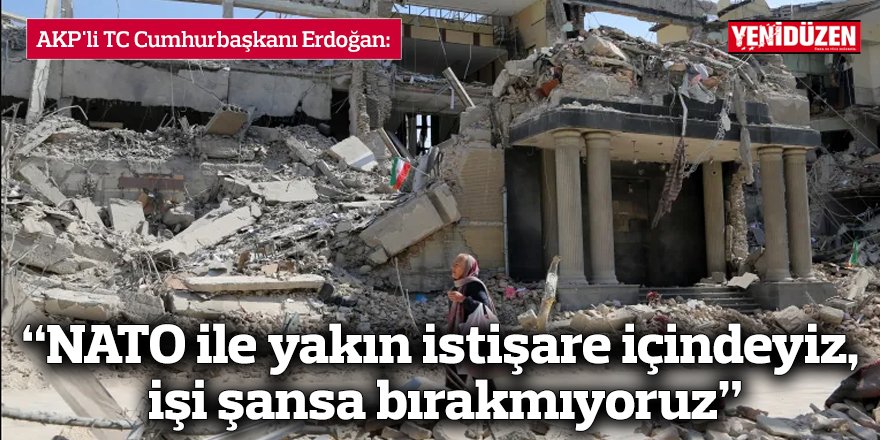 “NATO ile yakın istişare içindeyiz,  işi şansa bırakmıyoruz”