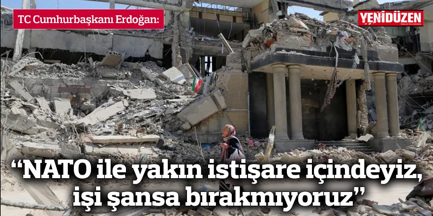 “NATO ile yakın istişare içindeyiz,  işi şansa bırakmıyoruz”