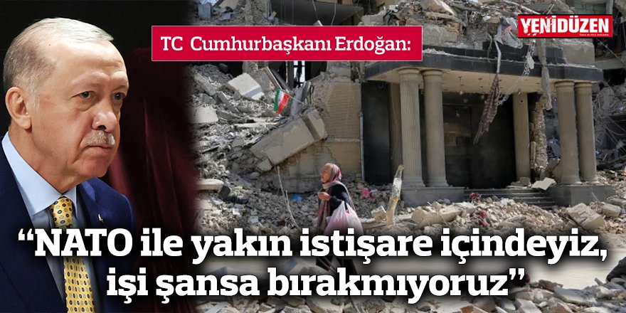 “NATO ile yakın istişare içindeyiz,  işi şansa bırakmıyoruz”