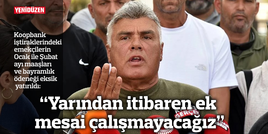 “Yarından itibaren ek mesai çalışmayacağız”