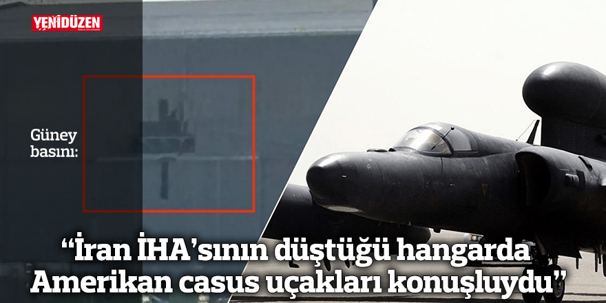 Güney basını: "İran İHA’sının düştüğü hangarda Amerikan casus uçakları konuşluydu"