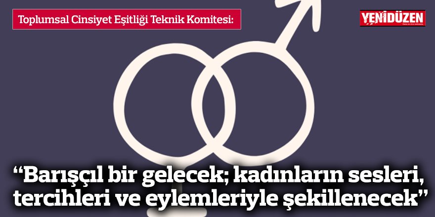 “Barışçıl bir gelecek; kadınların sesleri, tercihleri ve eylemleriyle şekillenecek”