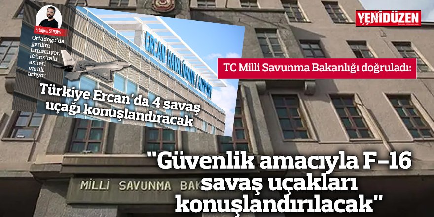 Savunma Bakanlığı doğruladı: "Güvenlik amacıyla F-16 savaş uçakları konuşlandırılacak"