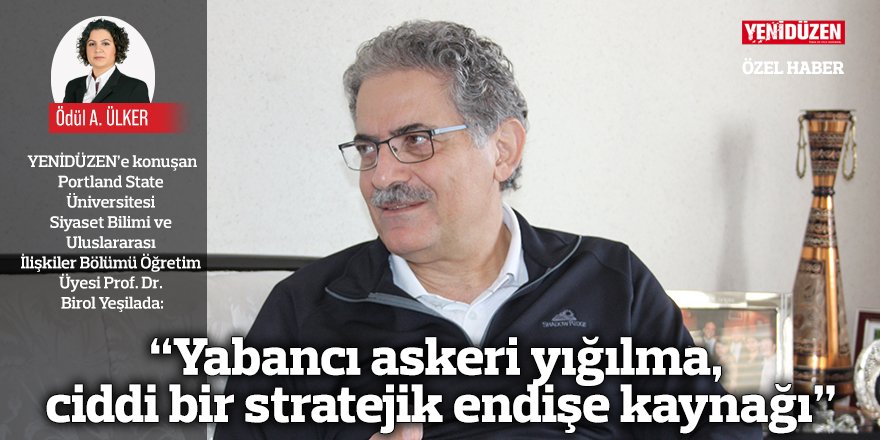 “Yabancı askeri yığılma,  ciddi bir stratejik endişe kaynağı”