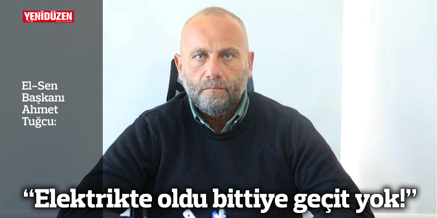“Elektrikte oldu bittiye geçit yok!”
