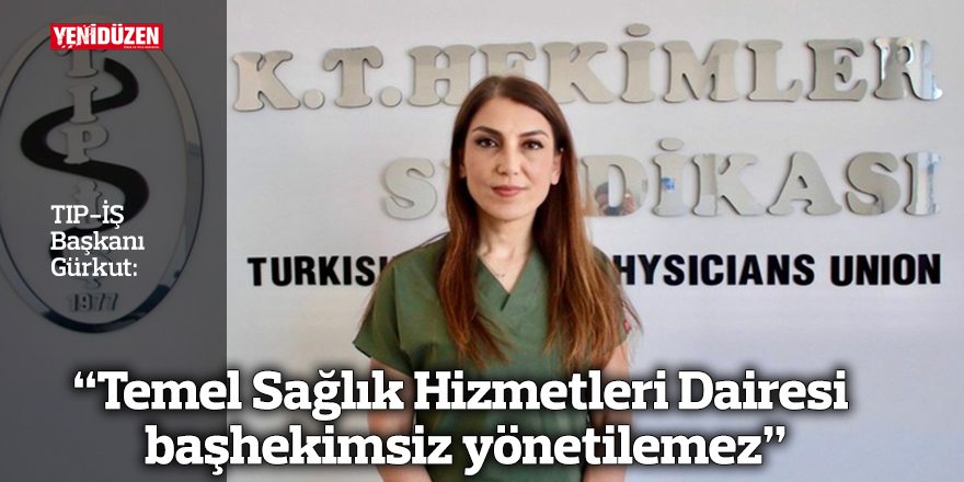 “Temel Sağlık Hizmetleri Dairesi başhekimsiz yönetilemez”