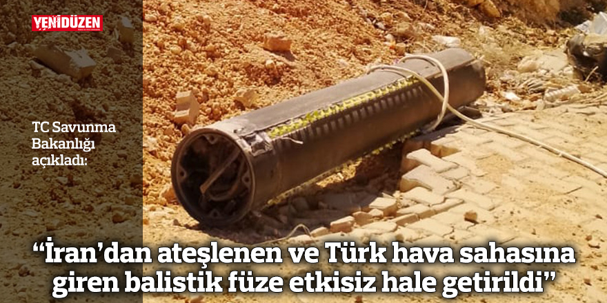 “İran’dan ateşlenen ve Türk hava sahasına giren balistik füze etkisiz hale getirildi”