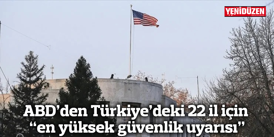 ABD’den Türkiye’deki 22 il için “en yüksek güvenlik uyarısı”