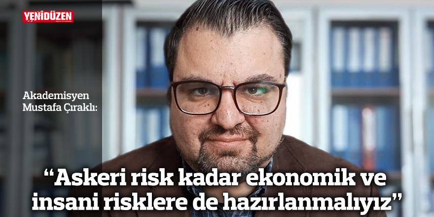 “Askeri risk kadar ekonomik ve insani risklere de hazırlanmalıyız”