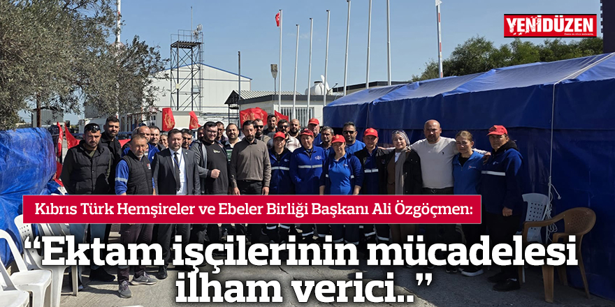 “Ektam işçilerinin mücadelesi ilham verici.."