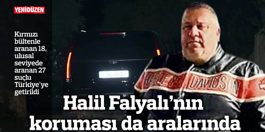 Halil Falyalı'nın kırmızı bültenle aranan koruması Türkiye'ye getirildi