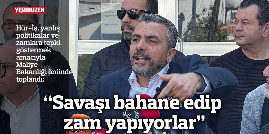 “Savaşı bahane edip zam yapıyorlar”