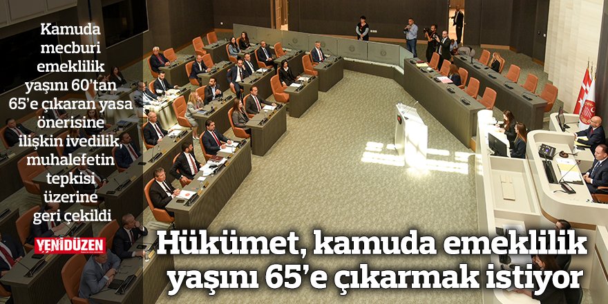 Hükümet, kamuda emeklilik yaşını 65’e çıkarmak istiyor