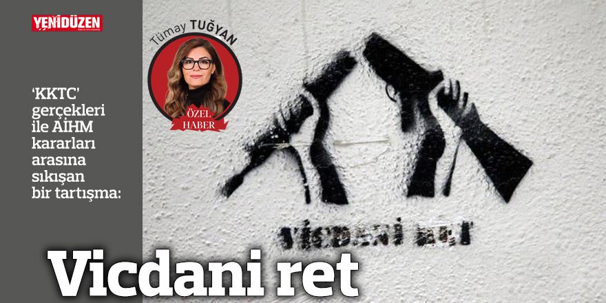 ‘KKTC’ gerçekleri ile AİHM kararları arasına sıkışan bir tartışma: Vicdani ret