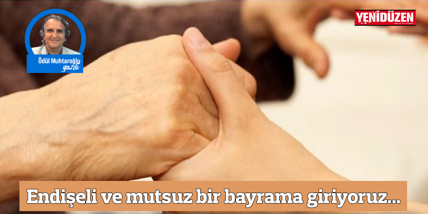 Endişeli ve mutsuz bir bayrama giriyoruz...