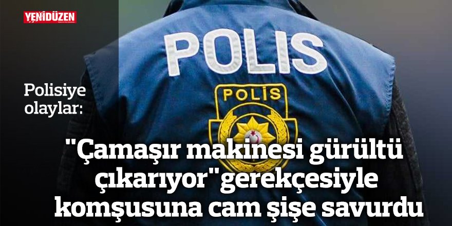 "Çamaşır makinesi gürültü çıkarıyor" gerekçesiyle komşusuna cam şişe savurdu