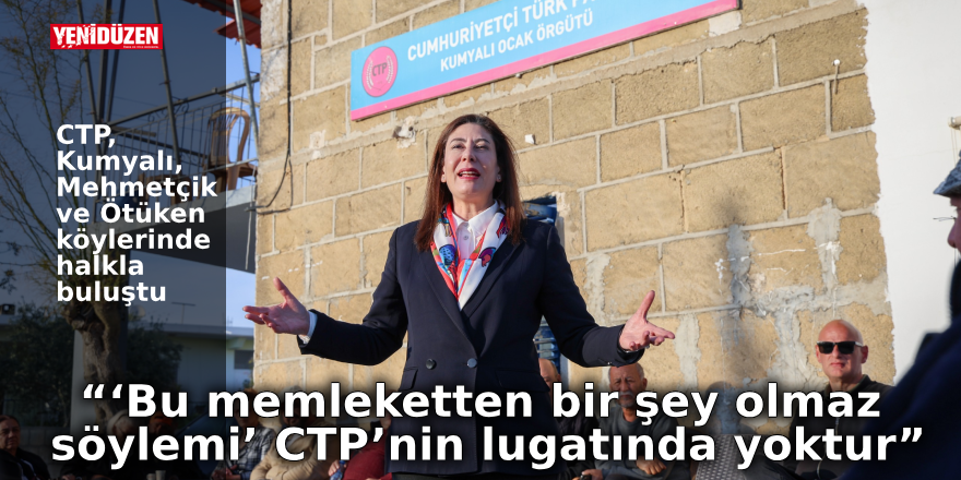 “‘Bu memleketten bir şey olmaz söylemi’ CTP’nin lugatında yoktur”