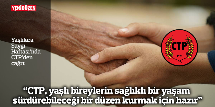 "CTP, yaşlı bireylerin sağlıklı, güvenli ve onurlu bir yaşam sürdürebileceği bir düzen kurmak için hazır"