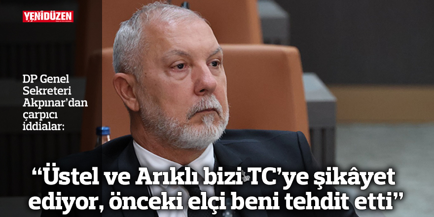 “Üstel ve Arıklı bizi TC’ye şikâyet ediyor, önceki elçi beni tehdit etti”
