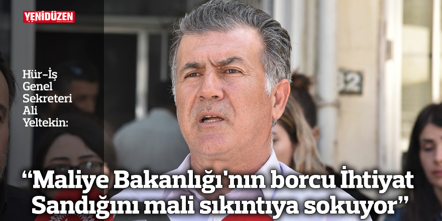 “Maliye Bakanlığı'nın borcu İhtiyat Sandığını mali sıkıntıya sokuyor"