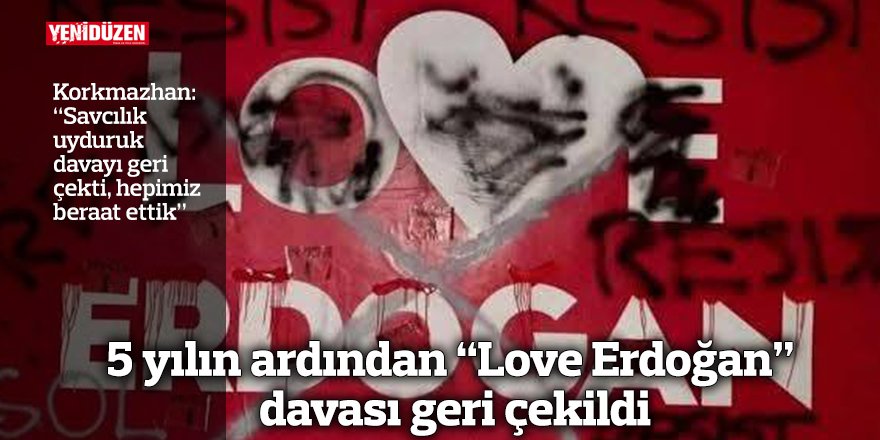 5 yılın ardından “Love Erdoğan” davası geri çekildi