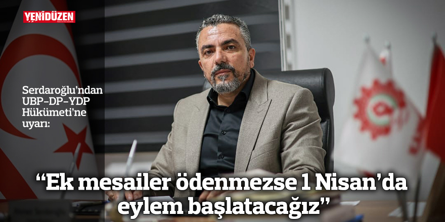 “Ek mesailer ödenmezse 1 Nisan’da eylem başlatacağız”